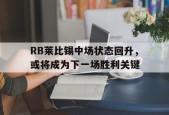 金年会平台-RB莱比锡中场状态回升，或将成为下一场胜利关键(不止是双雄争霸,莱比锡rb要从“暴发户”变身争冠者)