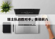 金年会官网-瑞士队战胜对手，晋级前八